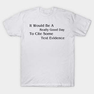 It Would Be A Really Good Day To Cite Some Text Evidence T-Shirt